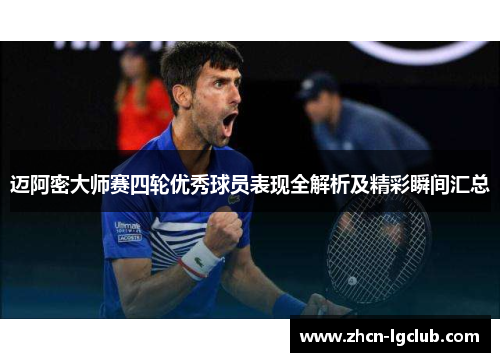 迈阿密大师赛四轮优秀球员表现全解析及精彩瞬间汇总