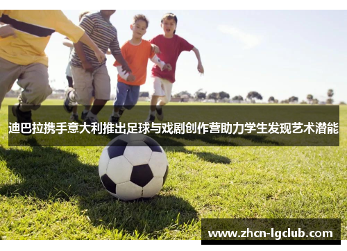 迪巴拉携手意大利推出足球与戏剧创作营助力学生发现艺术潜能