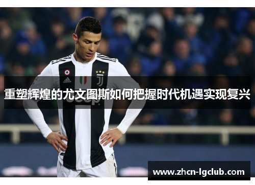 重塑辉煌的尤文图斯如何把握时代机遇实现复兴