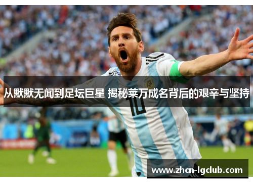 从默默无闻到足坛巨星 揭秘莱万成名背后的艰辛与坚持