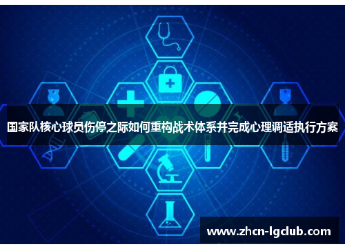 国家队核心球员伤停之际如何重构战术体系并完成心理调适执行方案