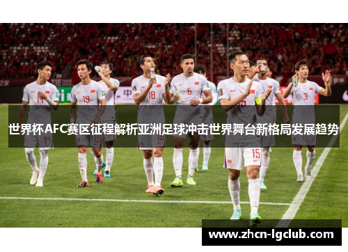 世界杯AFC赛区征程解析亚洲足球冲击世界舞台新格局发展趋势
