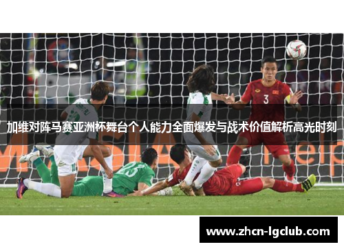 加维对阵马赛亚洲杯舞台个人能力全面爆发与战术价值解析高光时刻 加维对阵马赛亚洲杯舞台个人能力全面爆发与战术价值解析高光时刻