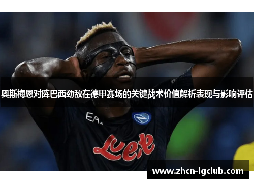 奥斯梅恩对阵巴西劲敌在德甲赛场的关键战术价值解析表现与影响评估 奥斯梅恩对阵巴西劲敌在德甲赛场的关键战术价值解析表现与影响评估