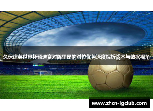 久保建英世界杯预选赛对阵里昂的对位优势深度解析战术与数据视角