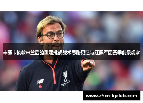 丰塞卡执教米兰后的重建挑战战术思路更迭与红黑军团赛季前景观察