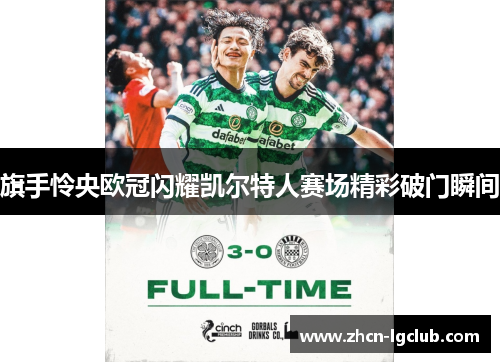 旗手怜央欧冠闪耀凯尔特人赛场精彩破门瞬间