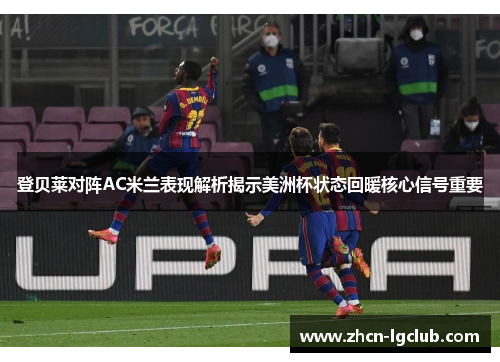 登贝莱对阵AC米兰表现解析揭示美洲杯状态回暖核心信号重要 登贝莱对阵AC米兰表现解析揭示美洲杯状态回暖核心信号重要