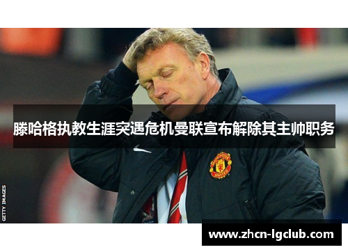 滕哈格执教生涯突遇危机曼联宣布解除其主帅职务 滕哈格执教生涯突遇危机曼联宣布解除其主帅职务