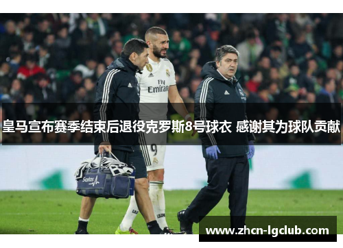 皇马宣布赛季结束后退役克罗斯8号球衣 感谢其为球队贡献
