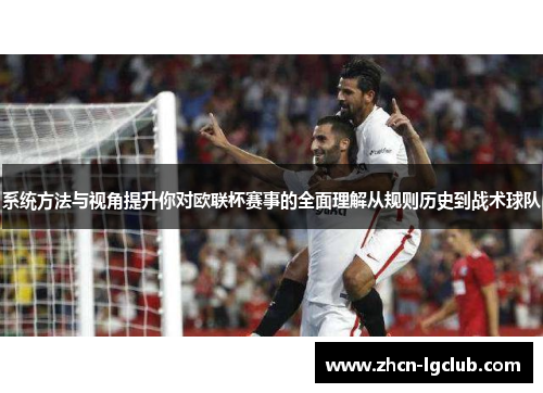 系统方法与视角提升你对欧联杯赛事的全面理解从规则历史到战术球队 系统方法与视角提升你对欧联杯赛事的全面理解从规则历史到战术球队