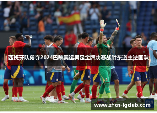 西班牙队勇夺2024巴黎奥运男足金牌决赛战胜东道主法国队 西班牙队勇夺2024巴黎奥运男足金牌决赛战胜东道主法国队