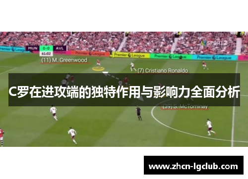 C罗在进攻端的独特作用与影响力全面分析 C罗在进攻端的独特作用与影响力全面分析