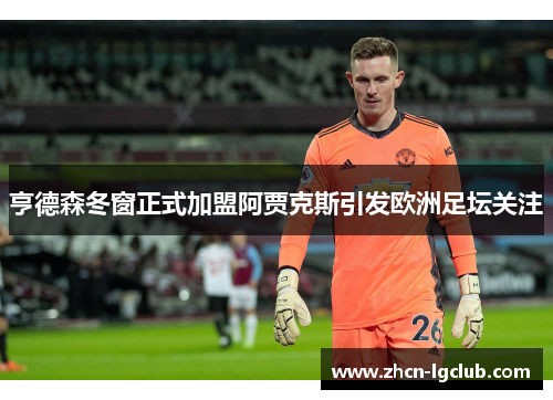 亨德森冬窗正式加盟阿贾克斯引发欧洲足坛关注