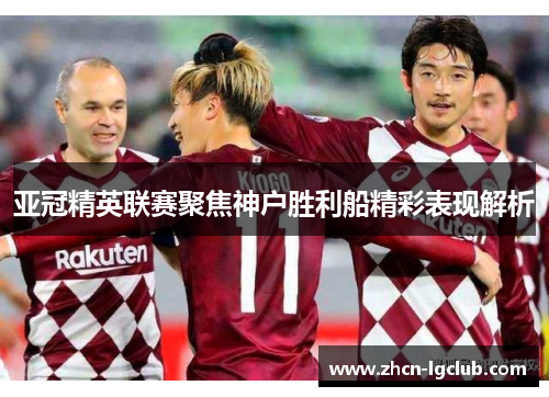 亚冠精英联赛聚焦神户胜利船精彩表现解析 亚冠精英联赛聚焦神户胜利船精彩表现解析