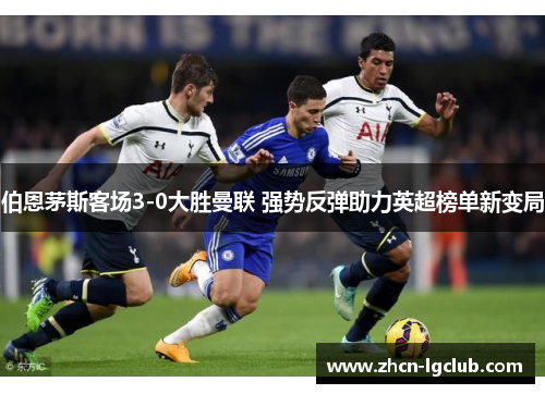 伯恩茅斯客场3-0大胜曼联 强势反弹助力英超榜单新变局 伯恩茅斯客场3-0大胜曼联 强势反弹助力英超榜单新变局