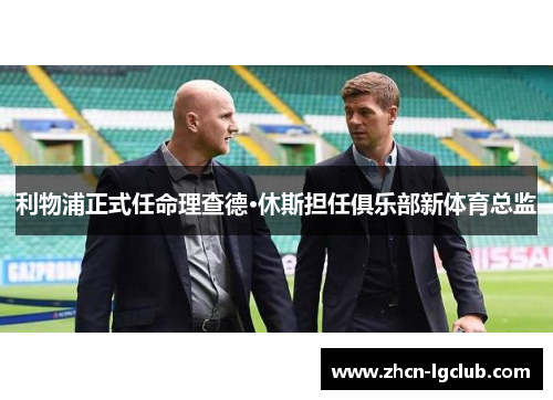 利物浦正式任命理查德·休斯担任俱乐部新体育总监 利物浦正式任命理查德·休斯担任俱乐部新体育总监