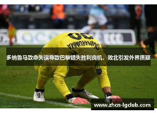 多纳鲁马致命失误导致巴黎错失胜利良机，败北引发外界质疑