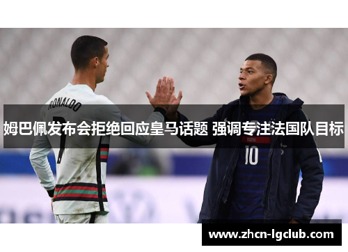姆巴佩发布会拒绝回应皇马话题 强调专注法国队目标 姆巴佩发布会拒绝回应皇马话题 强调专注法国队目标