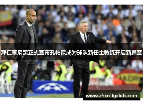 拜仁慕尼黑正式宣布孔帕尼成为球队新任主教练开启新篇章 拜仁慕尼黑正式宣布孔帕尼成为球队新任主教练开启新篇章