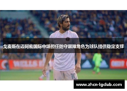 戈麦斯在迈阿密国际中场担任防守屏障角色为球队提供稳定支撑 戈麦斯在迈阿密国际中场担任防守屏障角色为球队提供稳定支撑