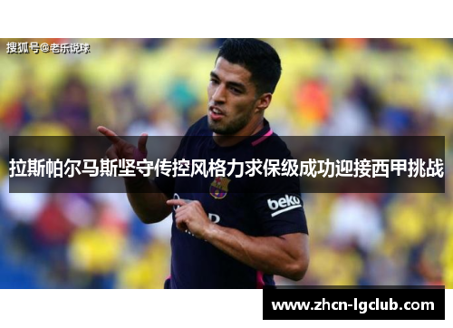 拉斯帕尔马斯坚守传控风格力求保级成功迎接西甲挑战 拉斯帕尔马斯坚守传控风格力求保级成功迎接西甲挑战