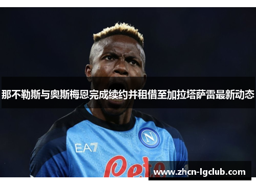 那不勒斯与奥斯梅恩完成续约并租借至加拉塔萨雷最新动态