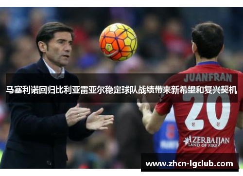 马塞利诺回归比利亚雷亚尔稳定球队战绩带来新希望和复兴契机