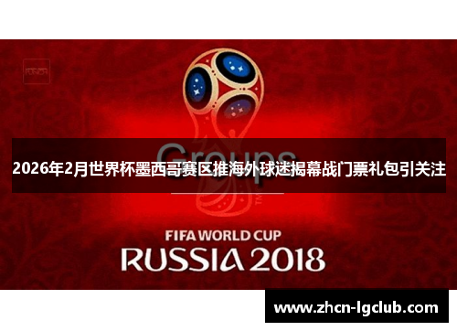 2026年2月世界杯墨西哥赛区推海外球迷揭幕战门票礼包引关注