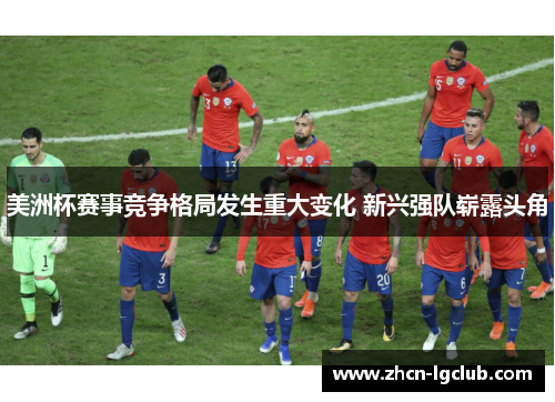 美洲杯赛事竞争格局发生重大变化 新兴强队崭露头角 美洲杯赛事竞争格局发生重大变化 新兴强队崭露头角