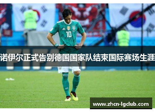 诺伊尔正式告别德国国家队结束国际赛场生涯 诺伊尔正式告别德国国家队结束国际赛场生涯