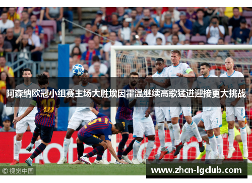 阿森纳欧冠小组赛主场大胜埃因霍温继续高歌猛进迎接更大挑战