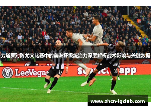 劳塔罗对阵尤文比赛中的美洲杯级统治力深度解析战术影响与关键数据 劳塔罗对阵尤文比赛中的美洲杯级统治力深度解析战术影响与关键数据