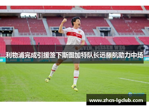 利物浦完成引援签下斯图加特队长远藤航助力中场 利物浦完成引援签下斯图加特队长远藤航助力中场