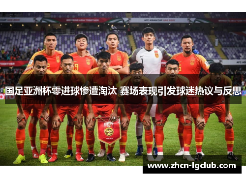 国足亚洲杯零进球惨遭淘汰 赛场表现引发球迷热议与反思