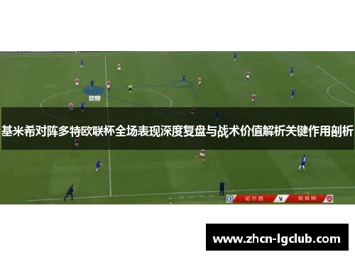 基米希对阵多特欧联杯全场表现深度复盘与战术价值解析关键作用剖析