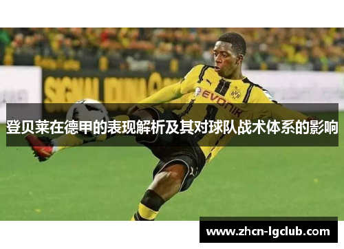 登贝莱在德甲的表现解析及其对球队战术体系的影响 登贝莱在德甲的表现解析及其对球队战术体系的影响