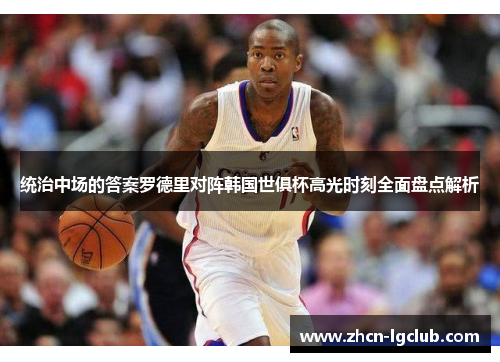 统治中场的答案罗德里对阵韩国世俱杯高光时刻全面盘点解析 统治中场的答案罗德里对阵韩国世俱杯高光时刻全面盘点解析