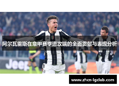 阿尔瓦雷斯在意甲赛季进攻端的全面贡献与表现分析 阿尔瓦雷斯在意甲赛季进攻端的全面贡献与表现分析