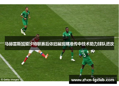 马赫雷斯加盟沙特联赛后依旧展现精准传中技术助力球队进攻