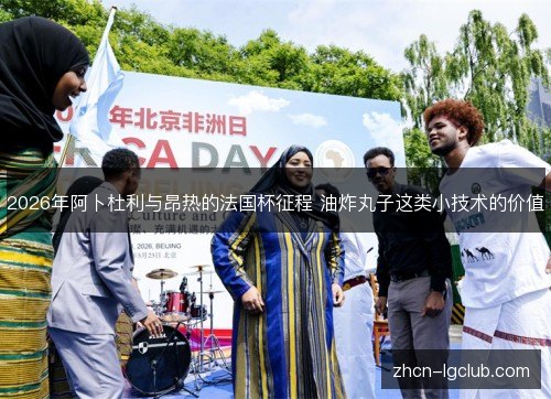 2026年阿卜杜利与昂热的法国杯征程 油炸丸子这类小技术的价值